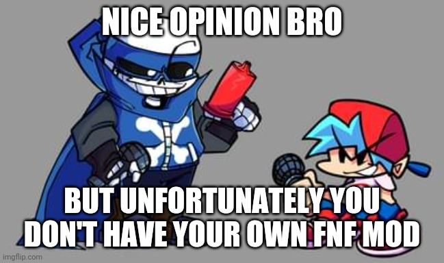 NICE OPINION BRO; BUT UNFORTUNATELY YOU DON'T HAVE YOUR OWN FNF MOD | made w/ Imgflip meme maker