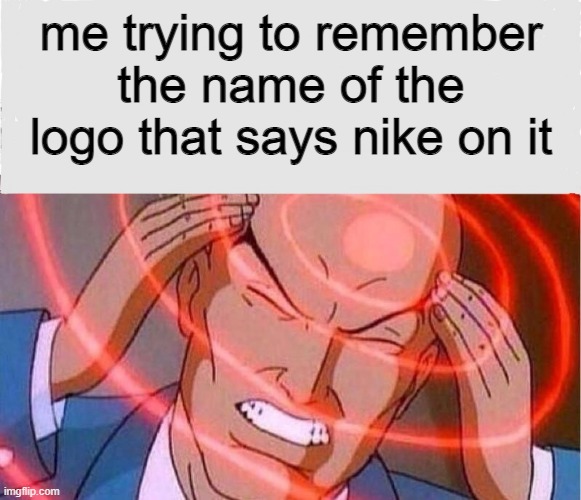 Me trying to remember | me trying to remember the name of the logo that says nike on it | image tagged in me trying to remember | made w/ Imgflip meme maker