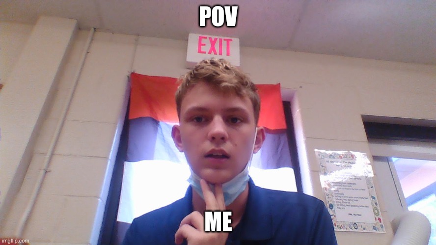 d | POV; ME | image tagged in d | made w/ Imgflip meme maker
