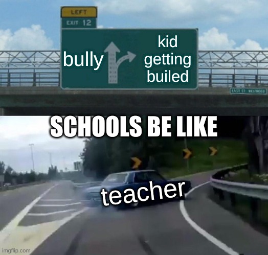 Left Exit 12 Off Ramp Meme | bully; kid getting builed; SCHOOLS BE LIKE; teacher | image tagged in memes,left exit 12 off ramp | made w/ Imgflip meme maker
