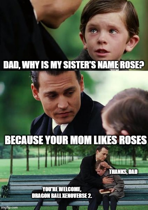 Finding Neverland Meme | DAD, WHY IS MY SISTER'S NAME ROSE? BECAUSE YOUR MOM LIKES ROSES; THANKS, DAD; YOU'RE WELCOME, DRAGON BALL XENOVERSE 2. | image tagged in memes,finding neverland | made w/ Imgflip meme maker