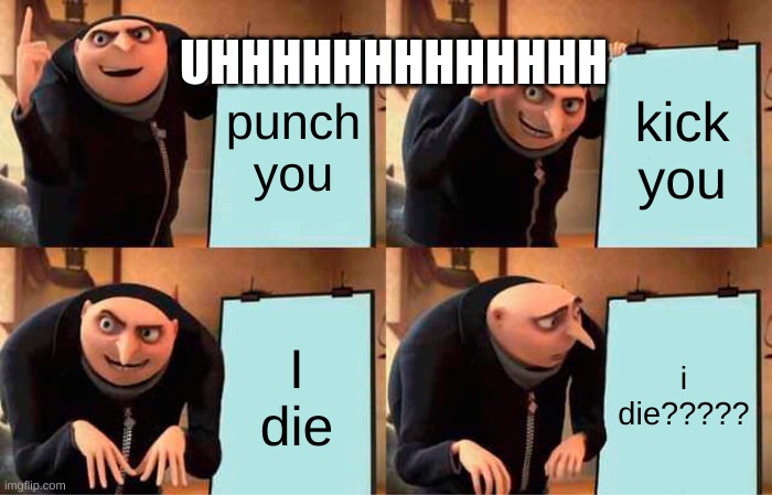 I DIE?!?!?!?!?!??!?!?!?!!! | UHHHHHHHHHHHHH; punch you; kick you; I die; i die????? | image tagged in memes,gru's plan | made w/ Imgflip meme maker