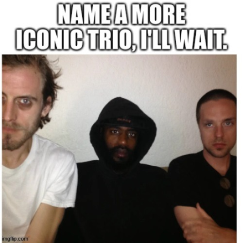 I will wait. | image tagged in memes,name a more iconic trio,i'll just wait here,oh wow are you actually reading these tags | made w/ Imgflip meme maker