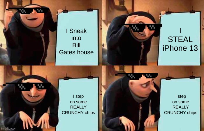 Gru messes up | I STEAL iPhone 13; I Sneak into Bill Gates house; I step on some REALLY CRUNCHY chips; I step on some REALLY CRUNCHY chips | image tagged in memes,gru's plan | made w/ Imgflip meme maker