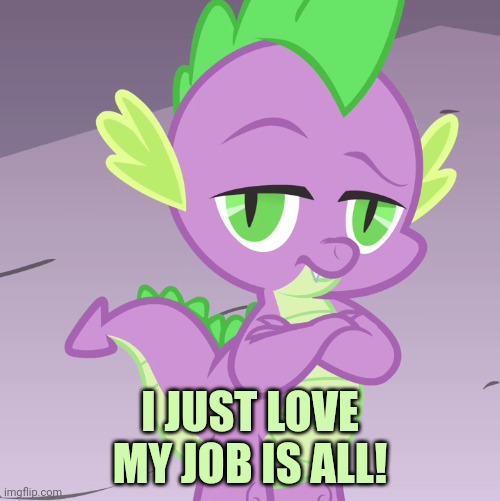 Disappointed Spike (MLP) | I JUST LOVE MY JOB IS ALL! | image tagged in disappointed spike mlp | made w/ Imgflip meme maker