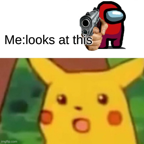 Surprised Pikachu Meme | Me:looks at this | image tagged in memes,surprised pikachu | made w/ Imgflip meme maker