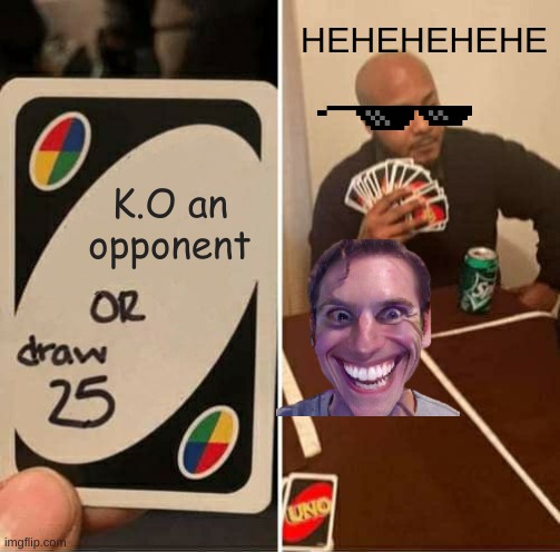 Just ko | HEHEHEHEHE; K.O an opponent | image tagged in memes,uno draw 25 cards | made w/ Imgflip meme maker