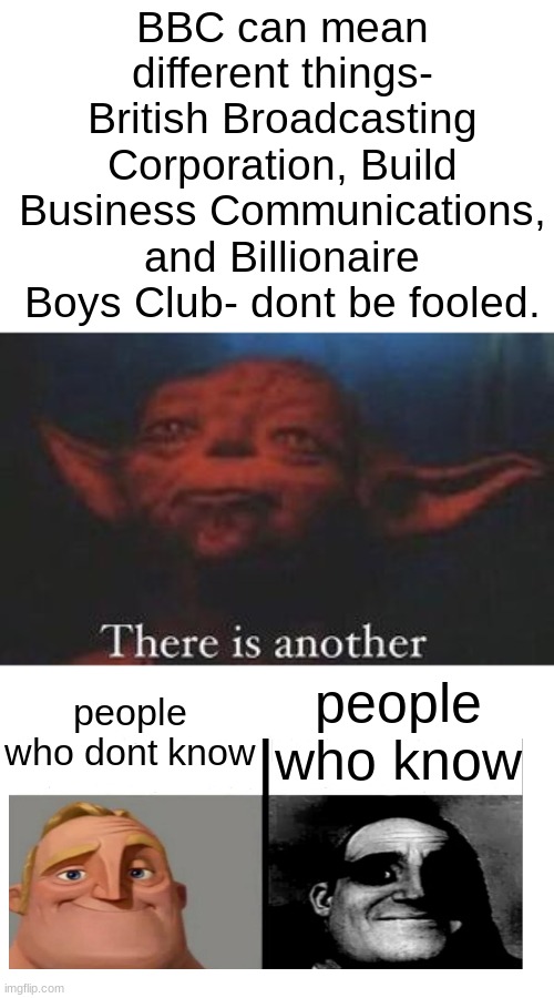 Big . Black ..... |  BBC can mean different things- British Broadcasting Corporation, Build Business Communications, and Billionaire Boys Club- dont be fooled. people who know; people who dont know | image tagged in yoda there is another | made w/ Imgflip meme maker