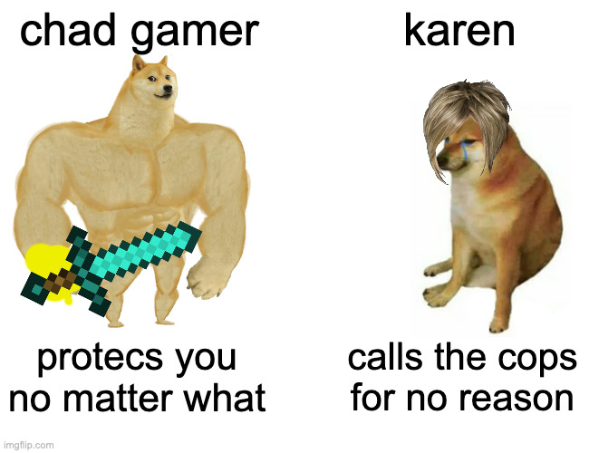 Buff Doge vs. Cheems Meme | chad gamer; karen; protecs you no matter what; calls the cops for no reason | image tagged in memes,buff doge vs cheems | made w/ Imgflip meme maker