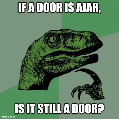Philosoraptor Meme | IF A DOOR IS AJAR, IS IT STILL A DOOR? | image tagged in memes,philosoraptor | made w/ Imgflip meme maker