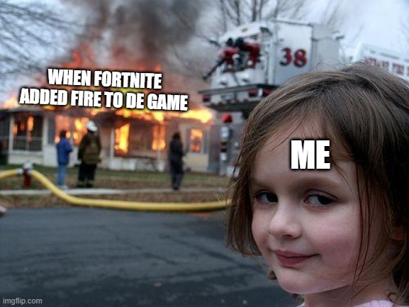 Disaster Girl Meme | WHEN FORTNITE ADDED FIRE TO DE GAME; ME | image tagged in memes,disaster girl | made w/ Imgflip meme maker