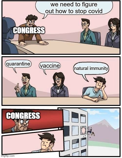 Boardroom Meeting Suggestion |  we need to figure out how to stop covid; CONGRESS; quarantine; vaccine; natural immunity; CONGRESS | image tagged in memes,boardroom meeting suggestion | made w/ Imgflip meme maker