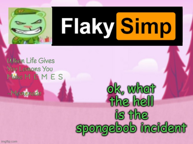 ok, what the hell is the spongebob incident | image tagged in flaky simp template | made w/ Imgflip meme maker