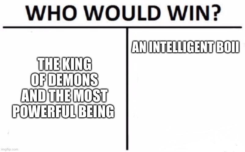 Who Would Win? | THE KING OF DEMONS AND THE MOST POWERFUL BEING; AN INTELLIGENT BOII | image tagged in memes,who would win | made w/ Imgflip meme maker