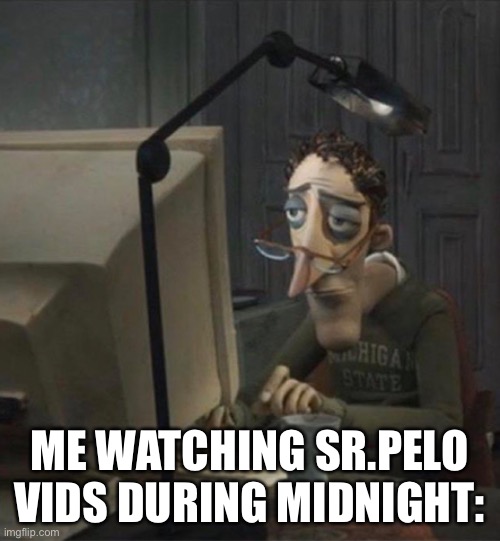Insomnia is fun | ME WATCHING SR.PELO VIDS DURING MIDNIGHT: | made w/ Imgflip meme maker