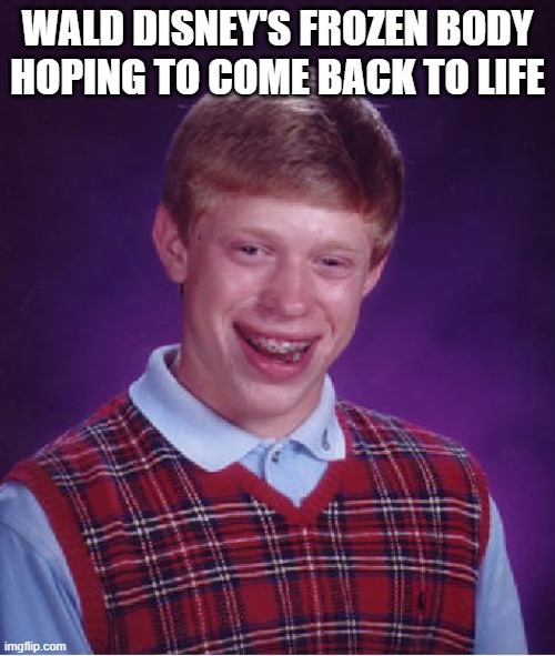 Bad Luck Brian Meme | WALD DISNEY'S FROZEN BODY HOPING TO COME BACK TO LIFE | image tagged in memes,bad luck brian | made w/ Imgflip meme maker