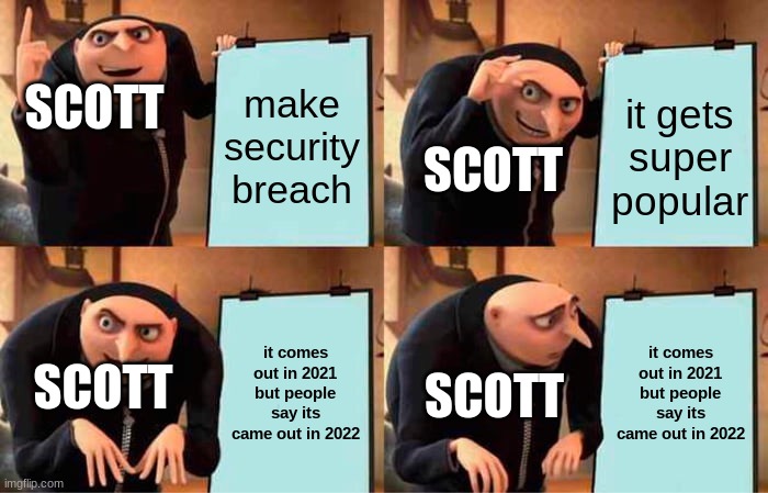 Scott's plan | SCOTT; make security breach; it gets super popular; SCOTT; it comes out in 2021 but people say its came out in 2022; it comes out in 2021 but people say its came out in 2022; SCOTT; SCOTT | image tagged in memes,gru's plan,fnaf | made w/ Imgflip meme maker