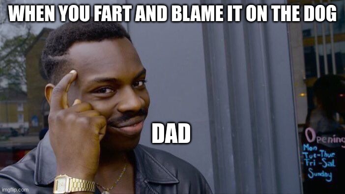 Fart Frenze | WHEN YOU FART AND BLAME IT ON THE DOG; DAD | image tagged in memes,roll safe think about it | made w/ Imgflip meme maker