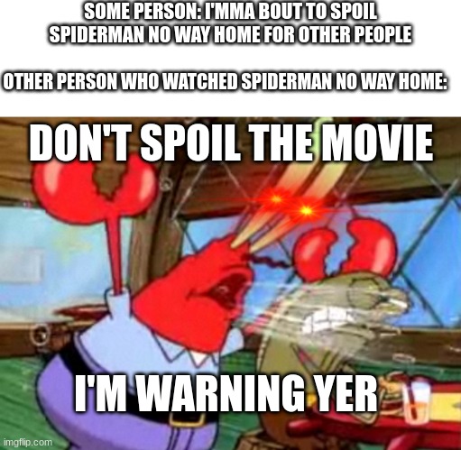 If you haven't watch the movie yet then go watch the movie | SOME PERSON: I'MMA BOUT TO SPOIL SPIDERMAN NO WAY HOME FOR OTHER PEOPLE; OTHER PERSON WHO WATCHED SPIDERMAN NO WAY HOME:; DON'T SPOIL THE MOVIE; I'M WARNING YER | image tagged in mr krabs,spongebob,spiderman | made w/ Imgflip meme maker