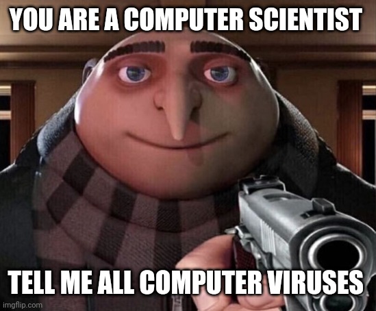 Gru Gun | YOU ARE A COMPUTER SCIENTIST; TELL ME ALL COMPUTER VIRUSES | image tagged in gru gun | made w/ Imgflip meme maker