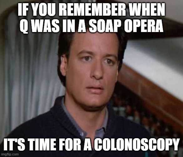 Q on a Soap Opera | IF YOU REMEMBER WHEN Q WAS IN A SOAP OPERA; IT'S TIME FOR A COLONOSCOPY | image tagged in star trek,john delancie,days of our lives,gen x,colonoscopy | made w/ Imgflip meme maker