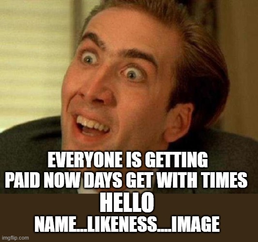 Nicolas cage | NAME...LIKENESS....IMAGE EVERYONE IS GETTING PAID NOW DAYS GET WITH TIMES HELLO | image tagged in nicolas cage | made w/ Imgflip meme maker