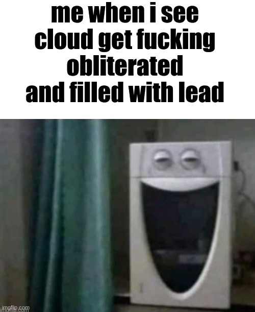 me when i see cloud get fucking obliterated and filled with lead | made w/ Imgflip meme maker