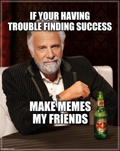 Jonathan Goldsmith |  IF YOUR HAVING TROUBLE FINDING SUCCESS; MAKE MEMES MY FRIENDS | image tagged in the most interesting man in the world,success,keep smiling,that face you make when,dank memes | made w/ Imgflip meme maker