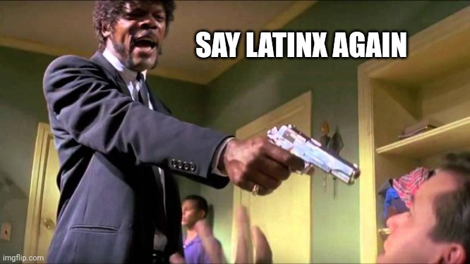 Say what again | SAY LATINX AGAIN | image tagged in say what again | made w/ Imgflip meme maker