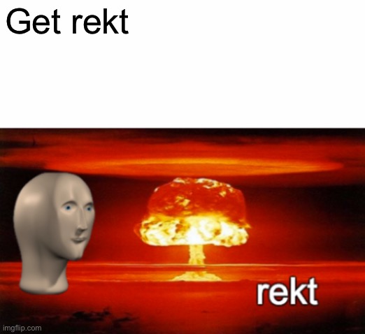 rekt w/text | Get rekt | image tagged in rekt w/text | made w/ Imgflip meme maker