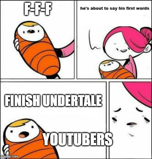 He is About to Say His First Words | F-F-F; FINISH UNDERTALE; YOUTUBERS | image tagged in he is about to say his first words | made w/ Imgflip meme maker