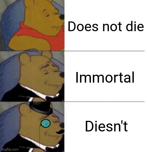 I got this Idea by a spelling mistake | Does not die; Immortal; Diesn't | image tagged in tuxedo winnie the pooh,immortal,english,literature | made w/ Imgflip meme maker