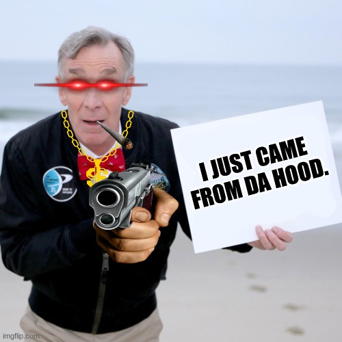 Bill Nye after he exits the hood | I JUST CAME FROM DA HOOD. | image tagged in bill nye blank sign | made w/ Imgflip meme maker