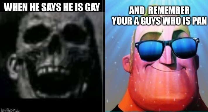 Mr. Incredible becoming canny | WHEN HE SAYS HE IS GAY; AND  REMEMBER YOUR A GUYS WHO IS PAN | image tagged in mr incredible becoming canny | made w/ Imgflip meme maker