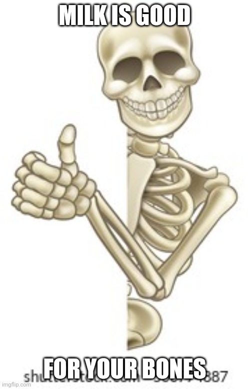 bones | MILK IS GOOD; FOR YOUR BONES | image tagged in bones,skeleton,thumbs up,memes,milk | made w/ Imgflip meme maker