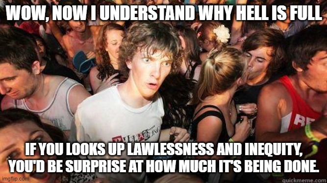 Sometime having god teach you things would blow your mind. | WOW, NOW I UNDERSTAND WHY HELL IS FULL; IF YOU LOOKS UP LAWLESSNESS AND INEQUITY, YOU'D BE SURPRISE AT HOW MUCH IT'S BEING DONE. | image tagged in sudden realization | made w/ Imgflip meme maker