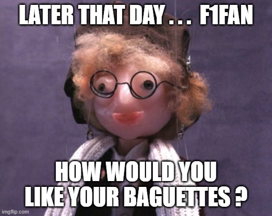 LATER THAT DAY . . .  F1FAN HOW WOULD YOU LIKE YOUR BAGUETTES ? | made w/ Imgflip meme maker