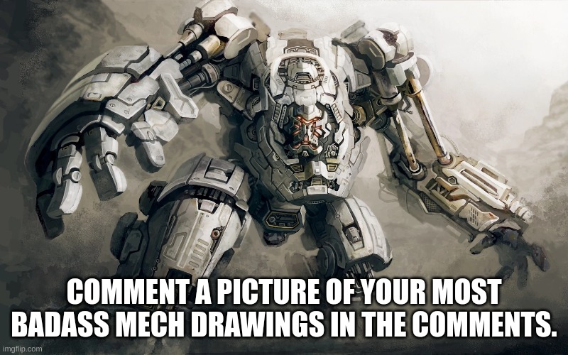 Just for fun | COMMENT A PICTURE OF YOUR MOST BADASS MECH DRAWINGS IN THE COMMENTS. | image tagged in mechs are badass | made w/ Imgflip meme maker