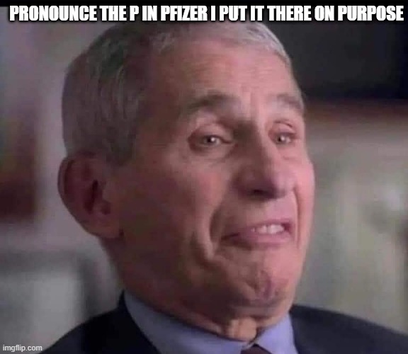 fauci pronounces the p in pfizer | PRONOUNCE THE P IN PFIZER I PUT IT THERE ON PURPOSE | image tagged in fauci,fire fauci | made w/ Imgflip meme maker