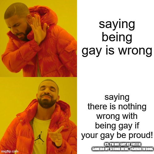 Drake Hotline Bling Meme | saying being gay is wrong; saying there is nothing wrong with being gay if your gay be proud! P.S. I'M NOT GAY! BY FOSTER GAMEIRO MY SECOND MEME. #GAYAINTWRONG | image tagged in memes,drake hotline bling | made w/ Imgflip meme maker