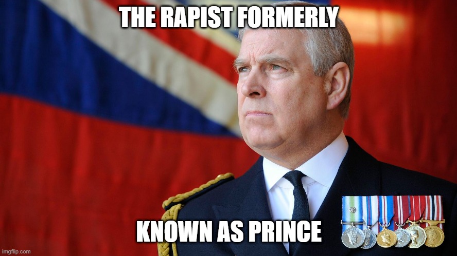 Formerly Known As Prince | THE RAPIST FORMERLY; KNOWN AS PRINCE | image tagged in prince andrew | made w/ Imgflip meme maker