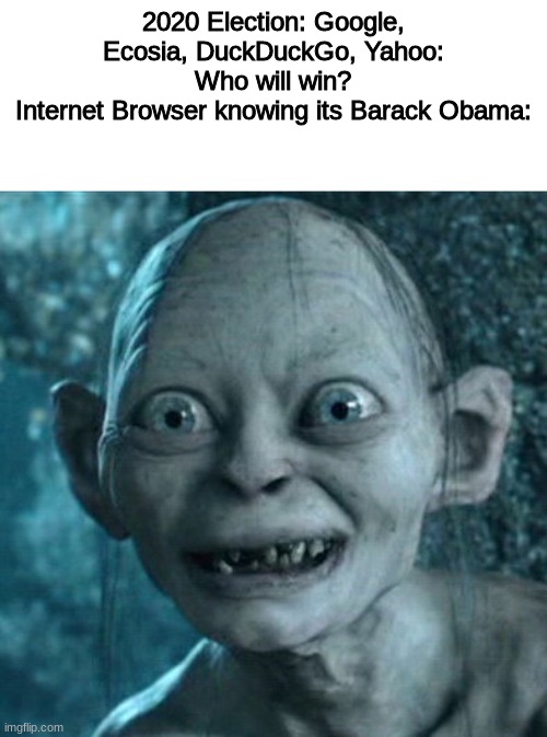 I dont think most of you will understand. | 2020 Election: Google, Ecosia, DuckDuckGo, Yahoo: Who will win?
Internet Browser knowing its Barack Obama: | image tagged in memes,gollum | made w/ Imgflip meme maker