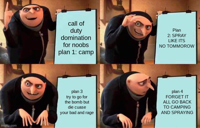 call of duty plans for noobs | call of duty domination for noobs plan 1: camp; Plan 2: SPRAY LIKE ITS NO TOMMOROW; plan 3 try to go for the bomb but die cuase your bad and rage; plan 4 FORGET IT ALL GO BACK TO CAMPING AND SPRAYING | image tagged in memes,gru's plan | made w/ Imgflip meme maker