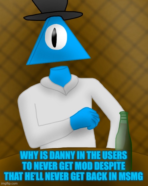 j | WHY IS DANNY IN THE USERS TO NEVER GET MOD DESPITE THAT HE’LL NEVER GET BACK IN MSMG | image tagged in piss kink | made w/ Imgflip meme maker