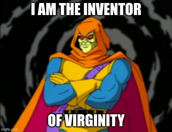 The inventor of virginity |  I AM THE INVENTOR; OF VIRGINITY | image tagged in virginity,inventions,hobgoblin,richard,not ned | made w/ Imgflip meme maker