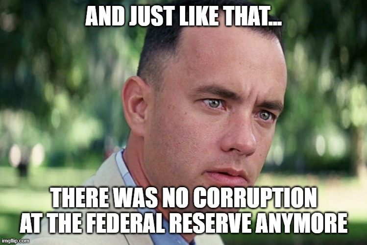 And Just Like That Meme | AND JUST LIKE THAT... THERE WAS NO CORRUPTION AT THE FEDERAL RESERVE ANYMORE | image tagged in memes,and just like that,Superstonk | made w/ Imgflip meme maker