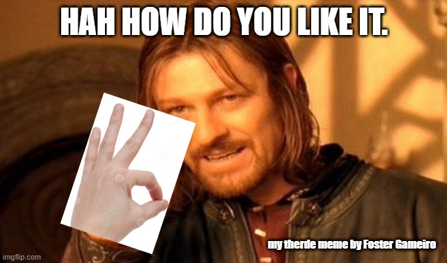 One Does Not Simply Meme | HAH HOW DO YOU LIKE IT. my therde meme by Foster Gameiro | image tagged in memes,one does not simply | made w/ Imgflip meme maker