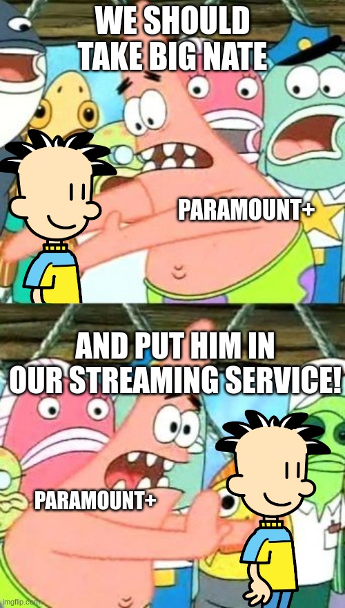 Big Nate is getting an Animated Series YEEEE | WE SHOULD TAKE BIG NATE; PARAMOUNT+; AND PUT HIM IN OUR STREAMING SERVICE! PARAMOUNT+ | image tagged in memes,put it somewhere else patrick,big nate,paramount,nickelodeon | made w/ Imgflip meme maker