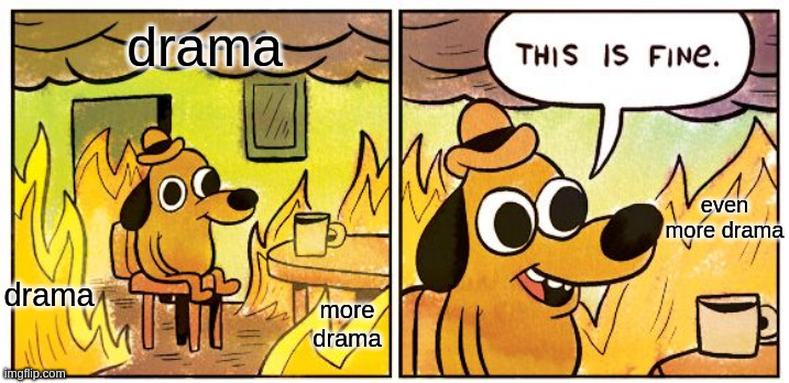 This Is Fine | drama; even more drama; drama; more drama | image tagged in memes,this is fine | made w/ Imgflip meme maker