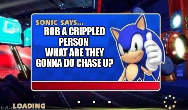 Sonic why... | ROB A CRIPPLED PERSON  WHAT ARE THEY GONNA DO CHASE U? .     .     . | image tagged in sonic says | made w/ Imgflip meme maker